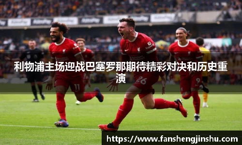 法甲直播法甲直播利物浦主场迎战巴塞罗那期待精彩对决和历史重演