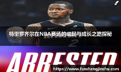 法甲直播法甲直播特里罗齐尔在NBA赛场的崛起与成长之路探秘